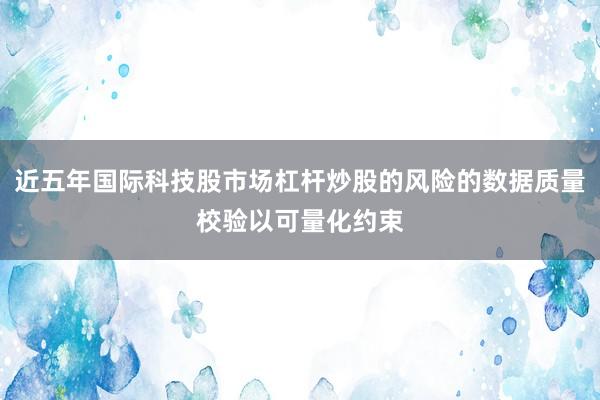 近五年国际科技股市场杠杆炒股的风险的数据质量校验以可量化约束