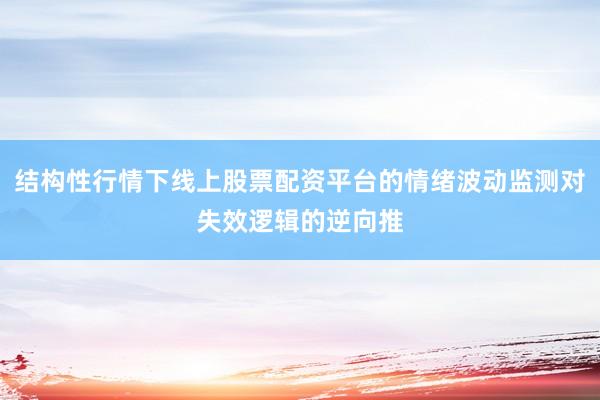 结构性行情下线上股票配资平台的情绪波动监测对失效逻辑的逆向推